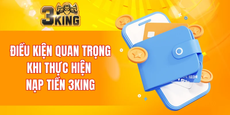 Điều kiện quan trọng khi thực hiện nạp tiền 3KING