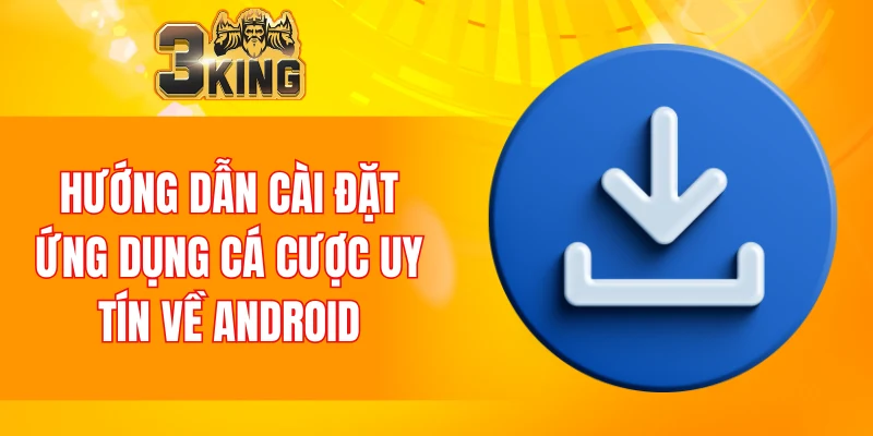 Hướng dẫn cài đặt ứng dụng cá cược uy tín về android