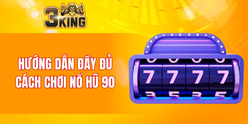 Hướng dẫn đầy đủ cách chơi nổ hũ 90