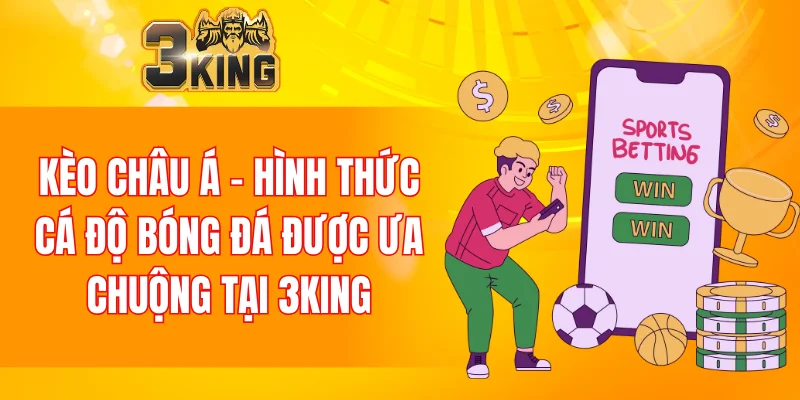 Kèo châu Á - hình thức cá độ bóng đá được ưa chuộng tại 3KING