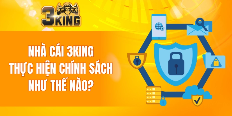 Nhà cái 3KING thực hiện chính sách bảo mật như thế nào?