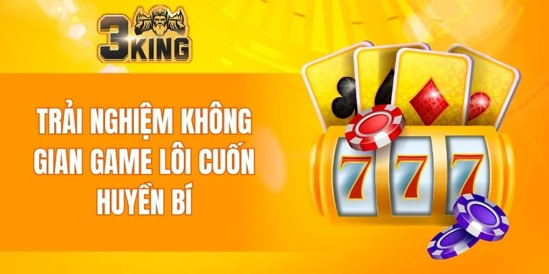 Trải nghiệm không gian game lôi cuốn huyền bí